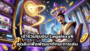 เข้าร่วมชุมชน Lagalaxy6 สุดลับเพื่อพัฒนาทักษะการเล่น-12